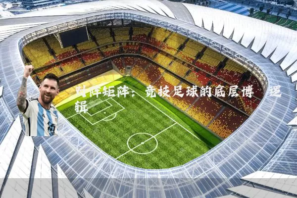 对阵矩阵:竞技足球的底层博弈逻辑