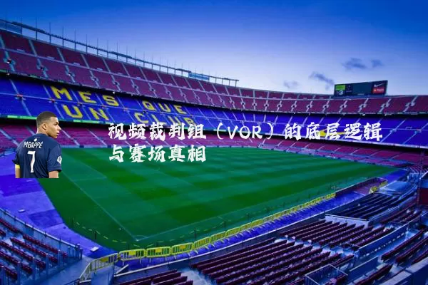 视频裁判组(VOR)的底层逻辑与赛场真相