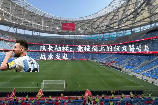队长袖标:竞技场上的权力符号与战术支点