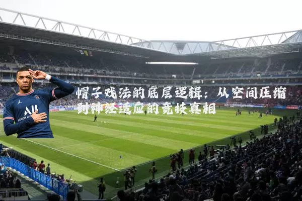 帽子戏法的底层逻辑:从空间压缩到神经适应的竞技真相