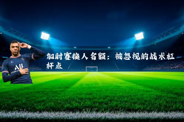 加时赛换人名额：被忽视的战术杠杆点