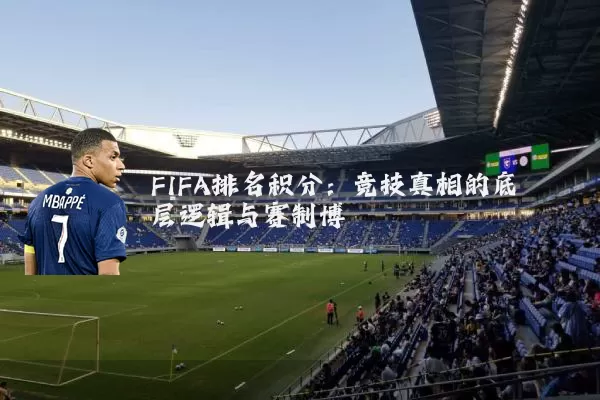 FIFA排名积分：竞技真相的底层逻辑与赛制博弈