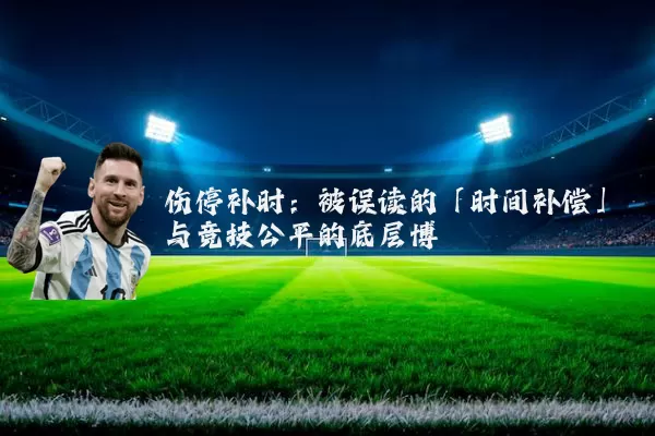 伤停补时：被误读的「时间补偿」与竞技公平的底层博弈