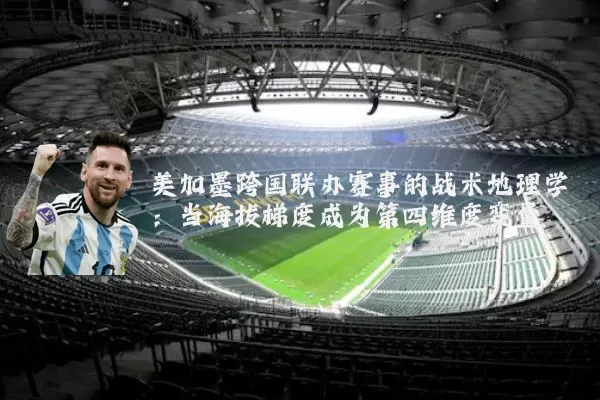 美加墨跨国联办赛事的战术地理学：当海拔梯度成为第四维度变量