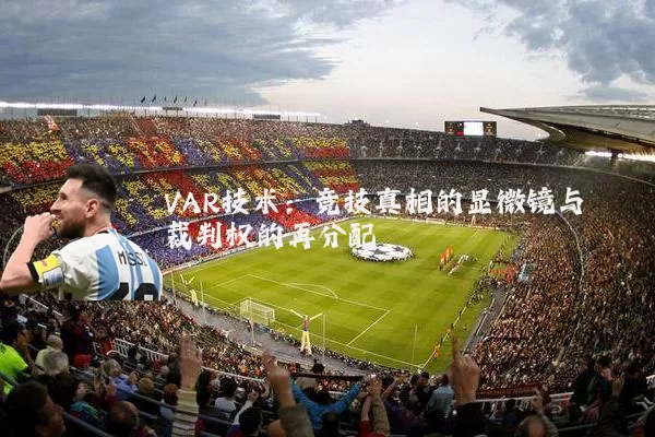 VAR技术:竞技真相的显微镜与裁判权的再分配