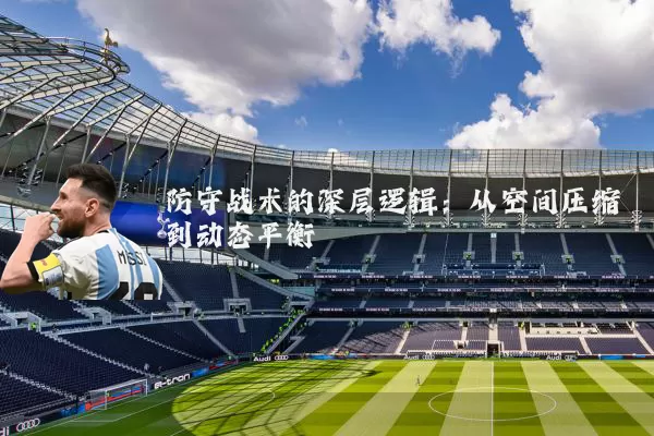 防守战术的深层逻辑：从空间压缩到动态平衡